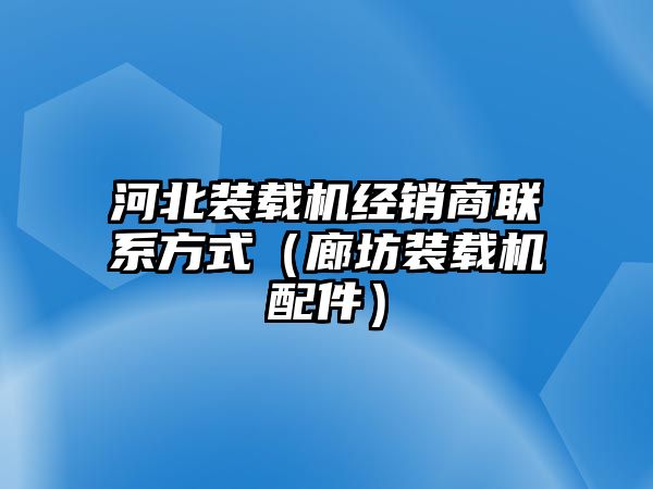 河北裝載機經銷商聯系方式（廊坊裝載機配件）