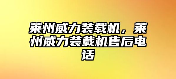 萊州威力裝載機，萊州威力裝載機售后電話