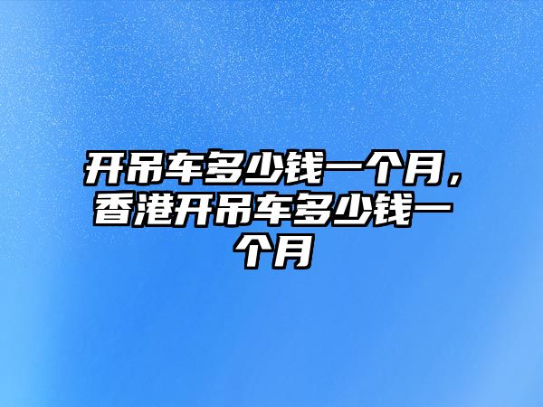 開吊車多少錢一個月，香港開吊車多少錢一個月