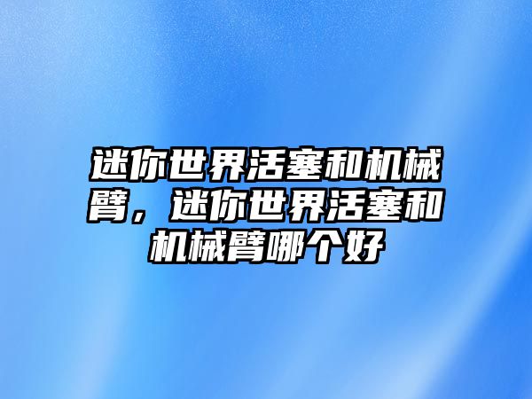 迷你世界活塞和機(jī)械臂，迷你世界活塞和機(jī)械臂哪個好