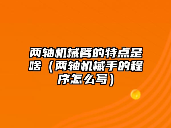 兩軸機(jī)械臂的特點(diǎn)是啥（兩軸機(jī)械手的程序怎么寫(xiě)）