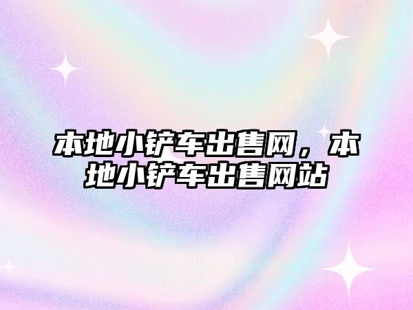 本地小鏟車出售網(wǎng)，本地小鏟車出售網(wǎng)站