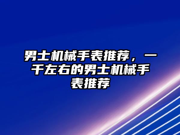 男士機械手表推薦，一千左右的男士機械手表推薦