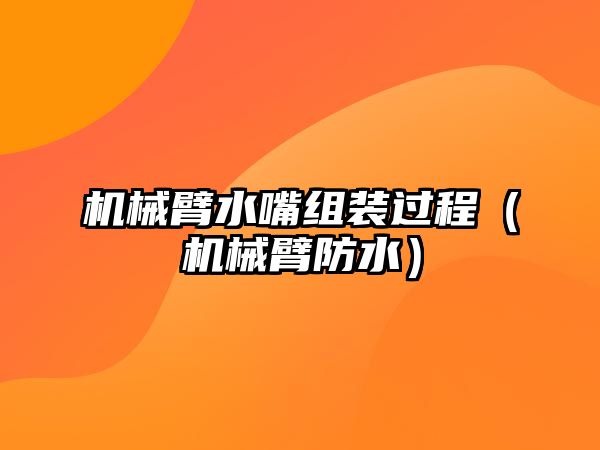 機械臂水嘴組裝過程（機械臂防水）