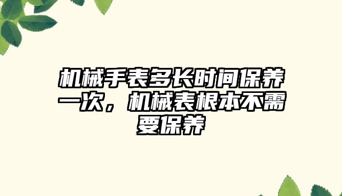 機械手表多長時間保養一次，機械表根本不需要保養