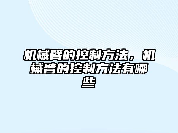 機械臂的控制方法，機械臂的控制方法有哪些