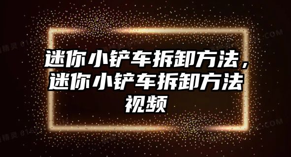 迷你小鏟車拆卸方法，迷你小鏟車拆卸方法視頻