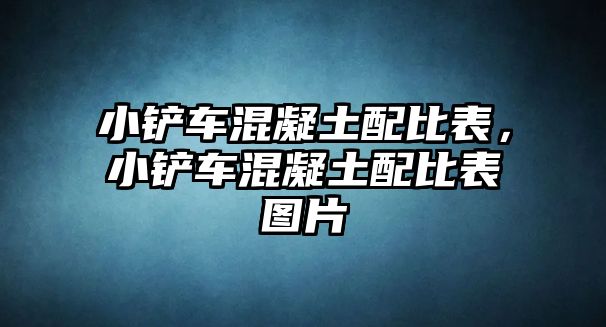 小鏟車(chē)混凝土配比表，小鏟車(chē)混凝土配比表圖片