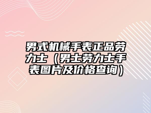 男式機械手表正品勞力士（男士勞力士手表圖片及價格查詢）