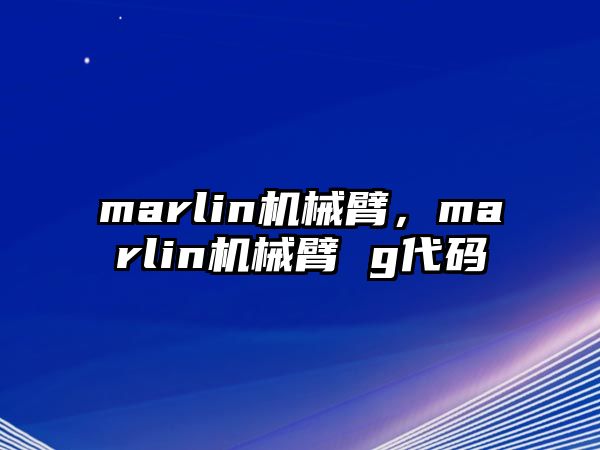 marlin機械臂，marlin機械臂 g代碼