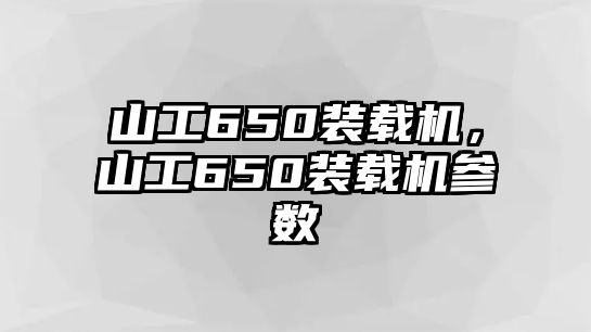 山工650裝載機，山工650裝載機參數