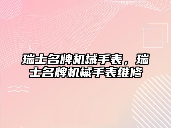 瑞士名牌機械手表，瑞士名牌機械手表維修