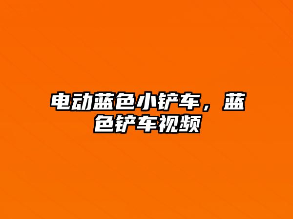 電動藍色小鏟車，藍色鏟車視頻