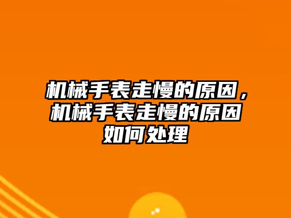 機械手表走慢的原因，機械手表走慢的原因如何處理