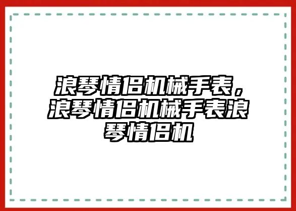 浪琴情侶機械手表，浪琴情侶機械手表浪琴情侶機