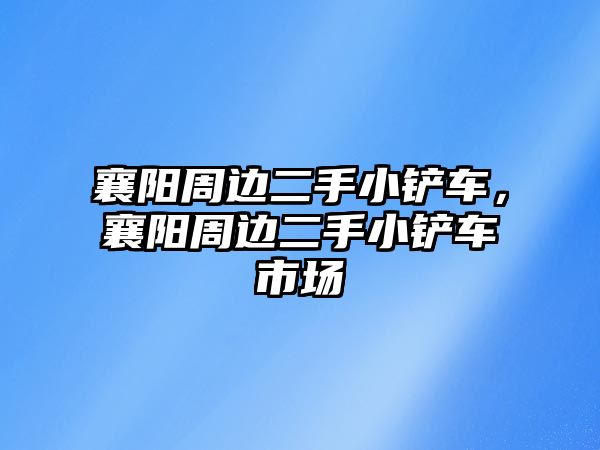 襄陽周邊二手小鏟車，襄陽周邊二手小鏟車市場