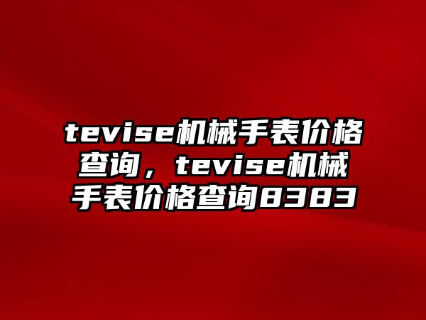 tevise機械手表價格查詢，tevise機械手表價格查詢8383