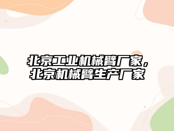 北京工業機械臂廠家，北京機械臂生產廠家