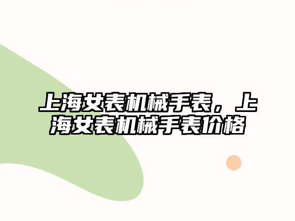 上海女表機械手表，上海女表機械手表價格