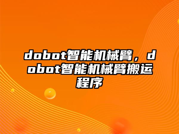 dobot智能機械臂，dobot智能機械臂搬運程序