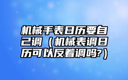 機械手表日歷要自己調（機械表調日歷可以反著調嗎?）