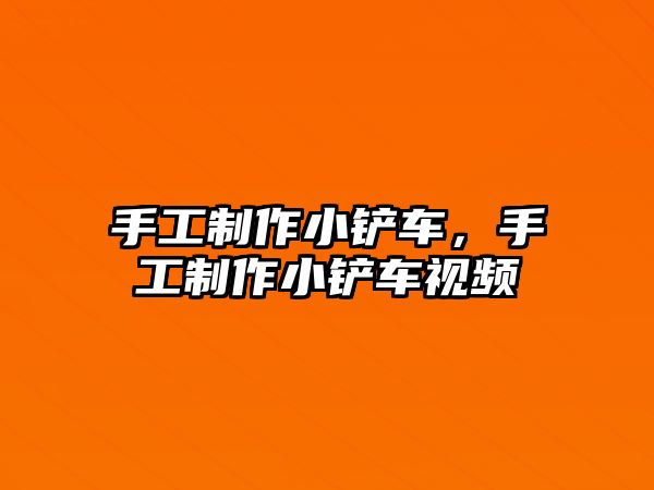 手工制作小鏟車，手工制作小鏟車視頻