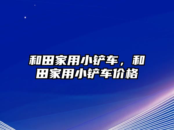 和田家用小鏟車，和田家用小鏟車價格