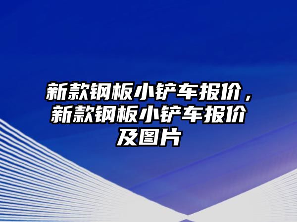 新款鋼板小鏟車報價，新款鋼板小鏟車報價及圖片