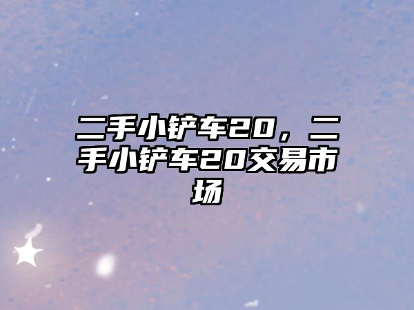 二手小鏟車20，二手小鏟車20交易市場