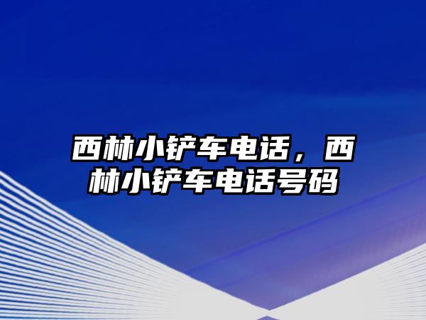 西林小鏟車電話，西林小鏟車電話號碼