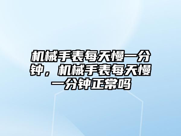 機械手表每天慢一分鐘，機械手表每天慢一分鐘正常嗎