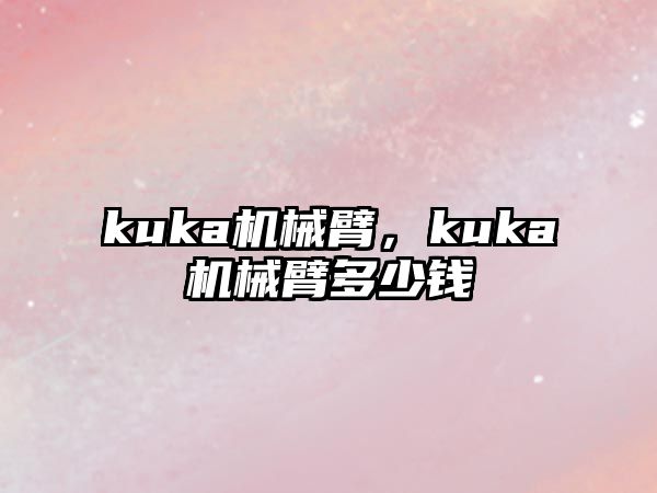 kuka機械臂，kuka機械臂多少錢