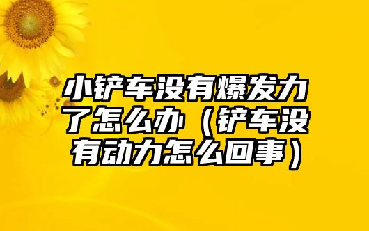 小鏟車(chē)沒(méi)有爆發(fā)力了怎么辦（鏟車(chē)沒(méi)有動(dòng)力怎么回事）