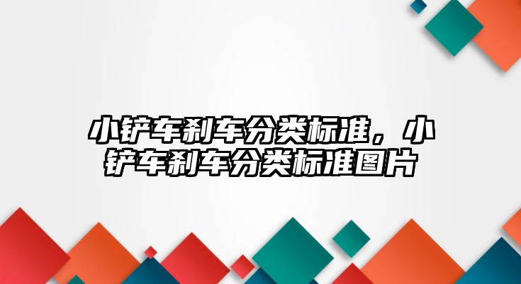 小鏟車剎車分類標準，小鏟車剎車分類標準圖片