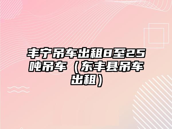 豐寧吊車出租8至25噸吊車（東豐縣吊車出租）