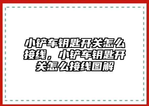 小鏟車鑰匙開關怎么接線，小鏟車鑰匙開關怎么接線圖解