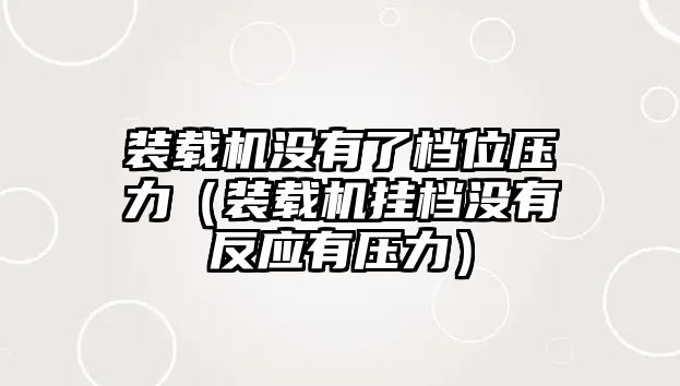 裝載機沒有了檔位壓力（裝載機掛檔沒有反應有壓力）