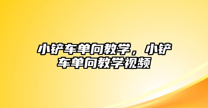 小鏟車單向教學，小鏟車單向教學視頻