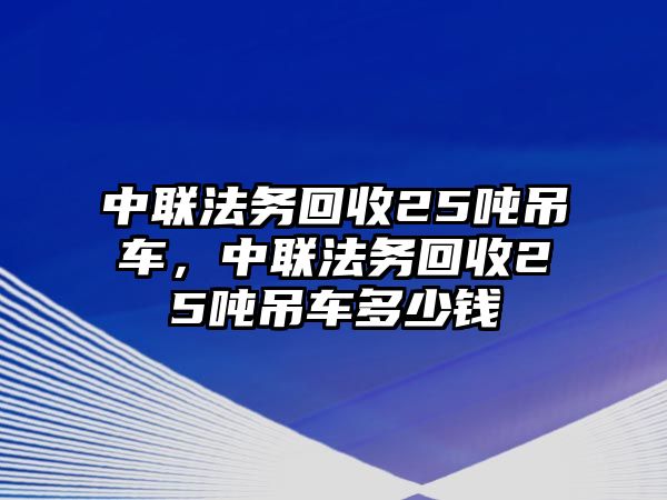 中聯法務回收25噸吊車，中聯法務回收25噸吊車多少錢