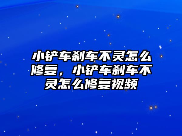 小鏟車剎車不靈怎么修復，小鏟車剎車不靈怎么修復視頻