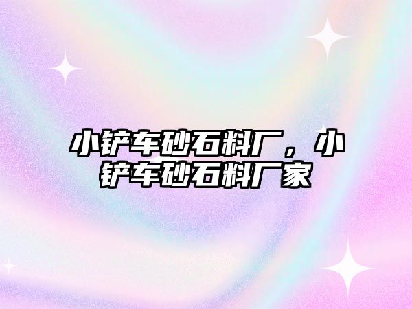 小鏟車砂石料廠，小鏟車砂石料廠家