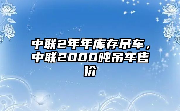 中聯2年年庫存吊車，中聯2000噸吊車售價