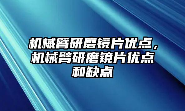 機械臂研磨鏡片優(yōu)點，機械臂研磨鏡片優(yōu)點和缺點