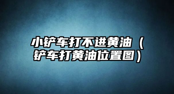 小鏟車打不進黃油（鏟車打黃油位置圖）