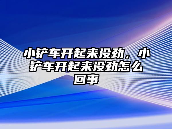 小鏟車開起來沒勁，小鏟車開起來沒勁怎么回事