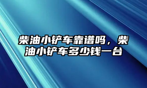 柴油小鏟車靠譜嗎，柴油小鏟車多少錢一臺