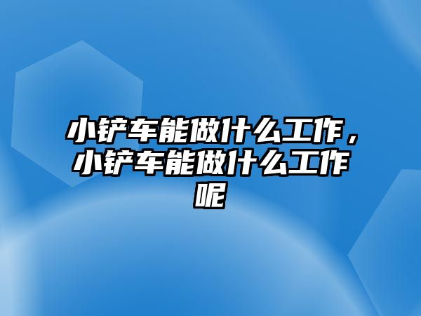 小鏟車能做什么工作，小鏟車能做什么工作呢