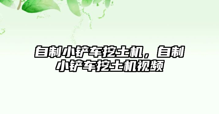 自制小鏟車挖土機，自制小鏟車挖土機視頻