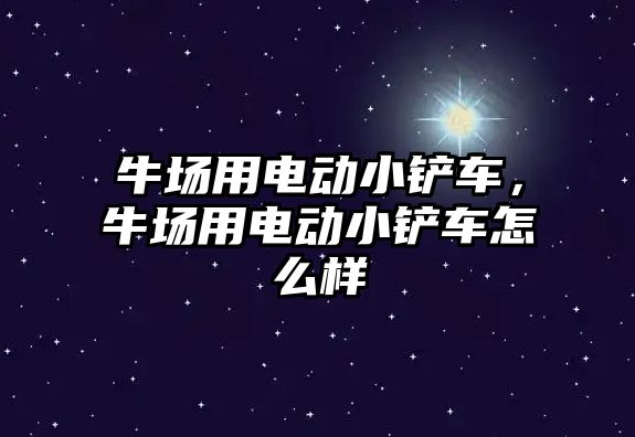 牛場用電動小鏟車，牛場用電動小鏟車怎么樣