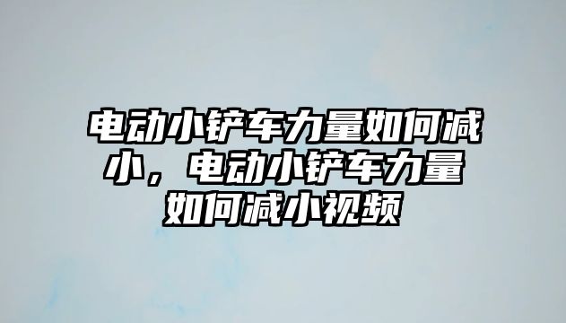 電動小鏟車力量如何減小，電動小鏟車力量如何減小視頻